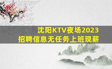 沈阳KTV夜场2023招聘信息无任务上班现薪